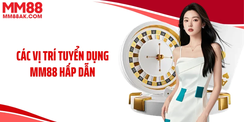 Các vị trí tuyển dụng MM88 hấp dẫn