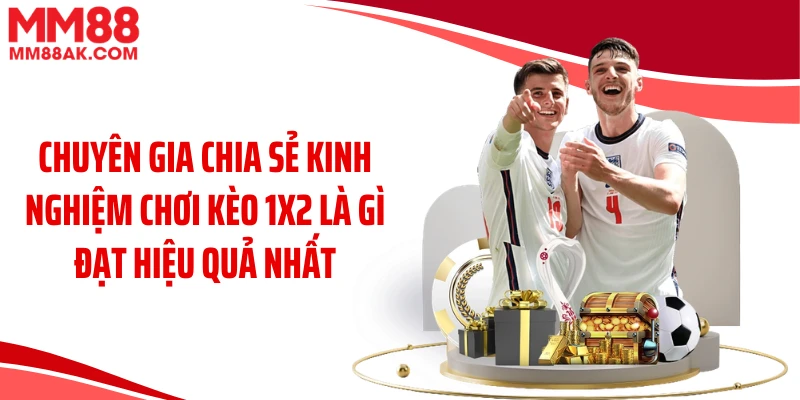 Chuyên gia chia sẻ kinh nghiệm chơi kèo 1x2 là gì đạt hiệu quả nhất
