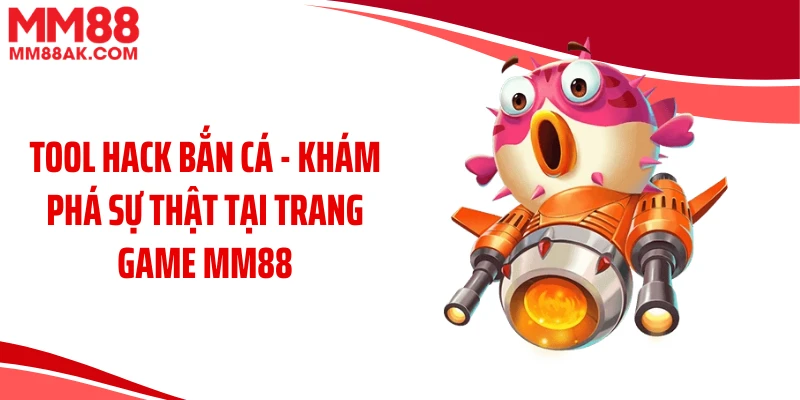 Tool Hack Bắn Cá - Khám Phá Sự Thật Tại Trang Game MM88